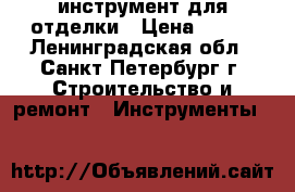 инструмент для отделки › Цена ­ 350 - Ленинградская обл., Санкт-Петербург г. Строительство и ремонт » Инструменты   